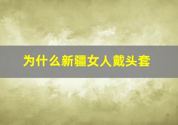 为什么新疆女人戴头套