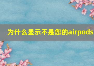 为什么显示不是您的airpods