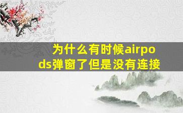 为什么有时候airpods弹窗了但是没有连接