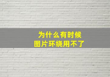 为什么有时候图片环绕用不了