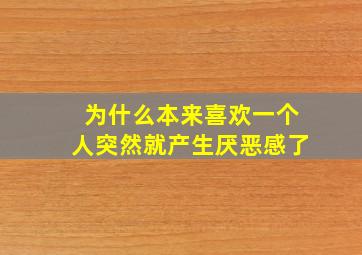 为什么本来喜欢一个人突然就产生厌恶感了