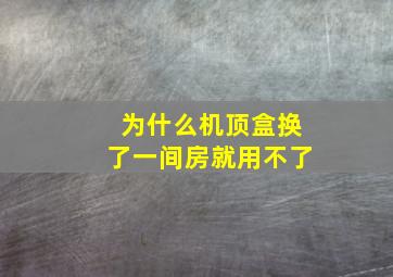 为什么机顶盒换了一间房就用不了