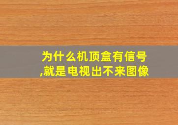 为什么机顶盒有信号,就是电视出不来图像