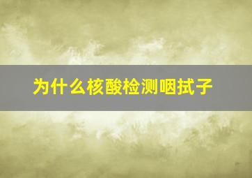 为什么核酸检测咽拭子