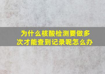 为什么核酸检测要做多次才能查到记录呢怎么办