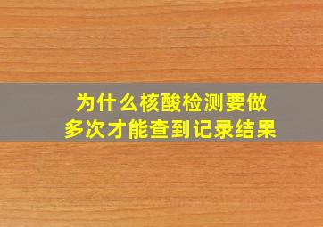 为什么核酸检测要做多次才能查到记录结果