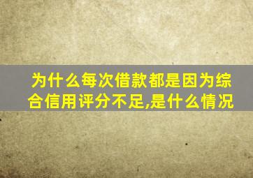 为什么每次借款都是因为综合信用评分不足,是什么情况