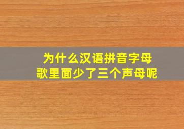 为什么汉语拼音字母歌里面少了三个声母呢