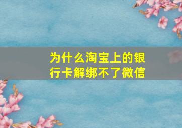 为什么淘宝上的银行卡解绑不了微信