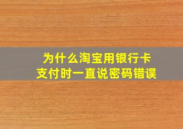 为什么淘宝用银行卡支付时一直说密码错误