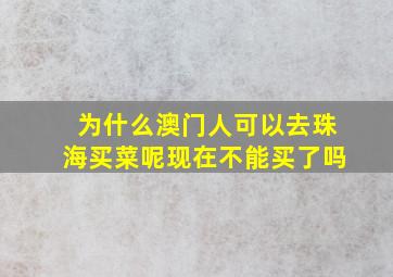 为什么澳门人可以去珠海买菜呢现在不能买了吗