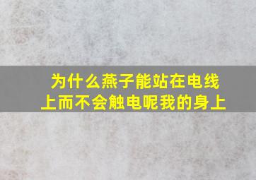 为什么燕子能站在电线上而不会触电呢我的身上