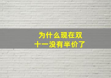 为什么现在双十一没有半价了