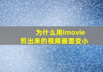 为什么用imovie剪出来的视频画面变小