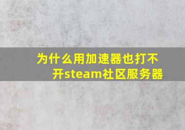 为什么用加速器也打不开steam社区服务器