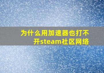 为什么用加速器也打不开steam社区网络