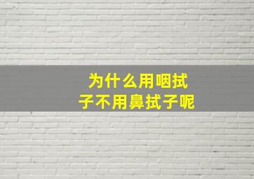 为什么用咽拭子不用鼻拭子呢