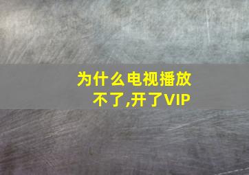 为什么电视播放不了,开了VIP