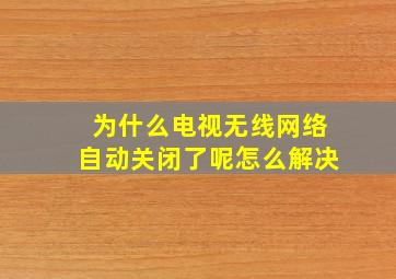 为什么电视无线网络自动关闭了呢怎么解决