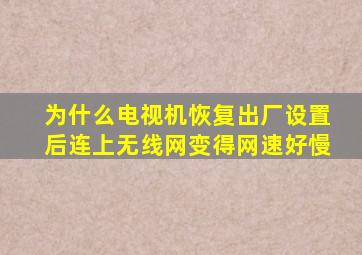 为什么电视机恢复出厂设置后连上无线网变得网速好慢