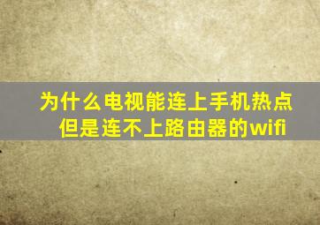 为什么电视能连上手机热点但是连不上路由器的wifi