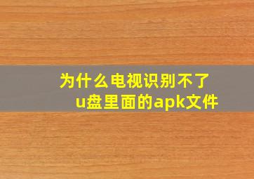 为什么电视识别不了u盘里面的apk文件