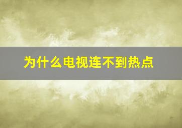 为什么电视连不到热点