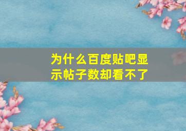 为什么百度贴吧显示帖子数却看不了