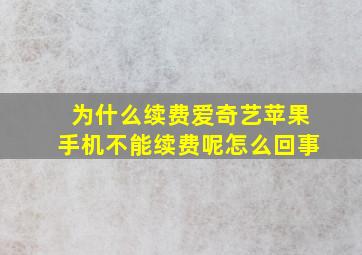 为什么续费爱奇艺苹果手机不能续费呢怎么回事