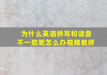 为什么英语拼写和读音不一致呢怎么办视频教师