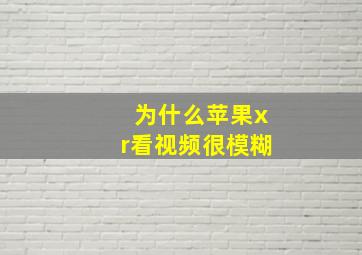 为什么苹果xr看视频很模糊