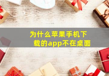 为什么苹果手机下载的app不在桌面