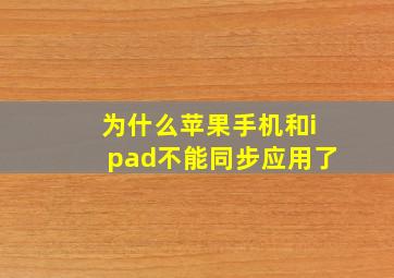 为什么苹果手机和ipad不能同步应用了