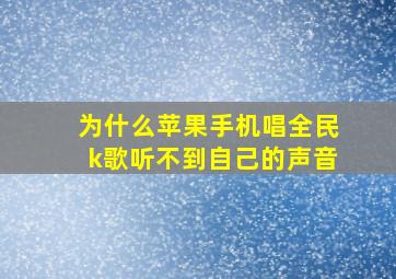 为什么苹果手机唱全民k歌听不到自己的声音