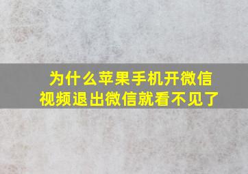 为什么苹果手机开微信视频退出微信就看不见了