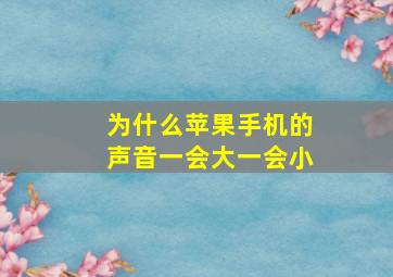 为什么苹果手机的声音一会大一会小