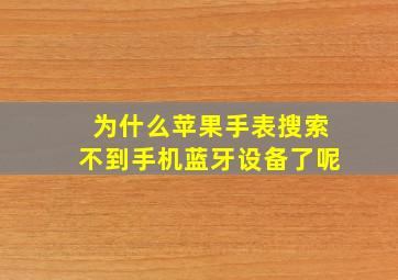 为什么苹果手表搜索不到手机蓝牙设备了呢