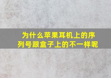 为什么苹果耳机上的序列号跟盒子上的不一样呢