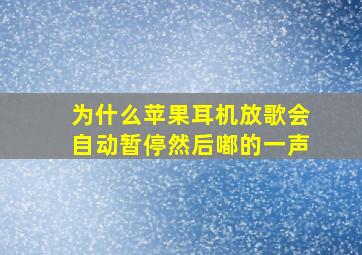 为什么苹果耳机放歌会自动暂停然后嘟的一声