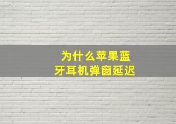 为什么苹果蓝牙耳机弹窗延迟