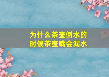 为什么茶壶倒水的时候茶壶嘴会漏水