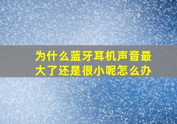 为什么蓝牙耳机声音最大了还是很小呢怎么办