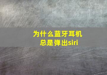 为什么蓝牙耳机总是弹出siri