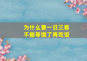 为什么要一日三餐不能等饿了再吃饭