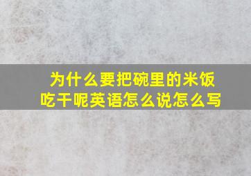 为什么要把碗里的米饭吃干呢英语怎么说怎么写