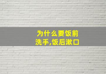 为什么要饭前洗手,饭后漱口