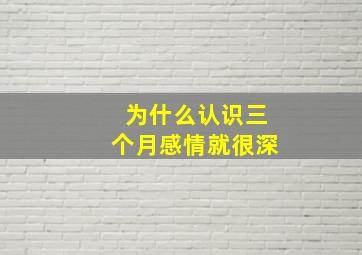 为什么认识三个月感情就很深