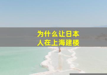 为什么让日本人在上海建楼