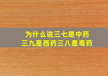 为什么说三七是中药三九是西药三八是毒药