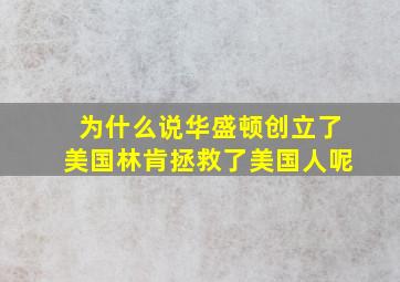 为什么说华盛顿创立了美国林肯拯救了美国人呢